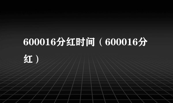 600016分红时间（600016分红）