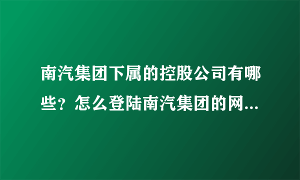 南汽集团下属的控股公司有哪些？怎么登陆南汽集团的网站都不显示呢