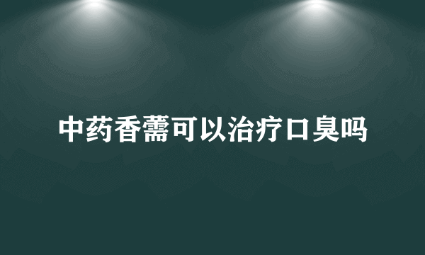 中药香薷可以治疗口臭吗