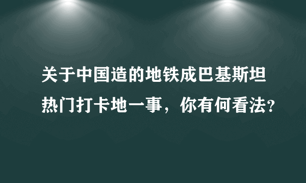 关于中国造的地铁成巴基斯坦热门打卡地一事，你有何看法？