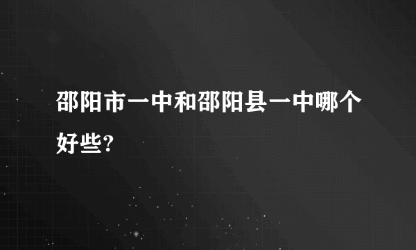 邵阳市一中和邵阳县一中哪个好些?