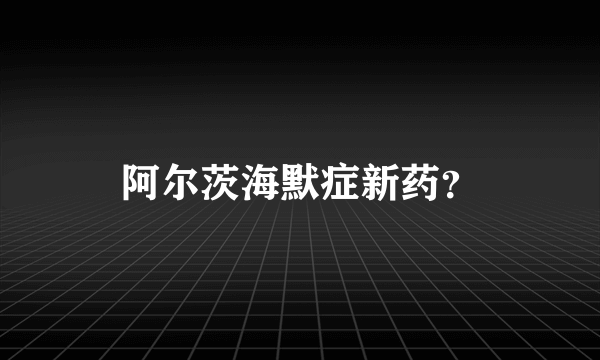 阿尔茨海默症新药？