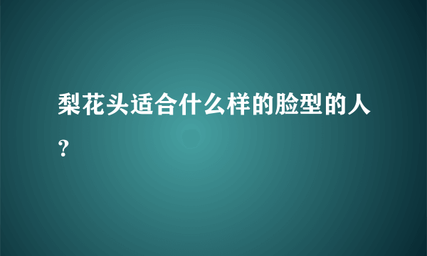 梨花头适合什么样的脸型的人？