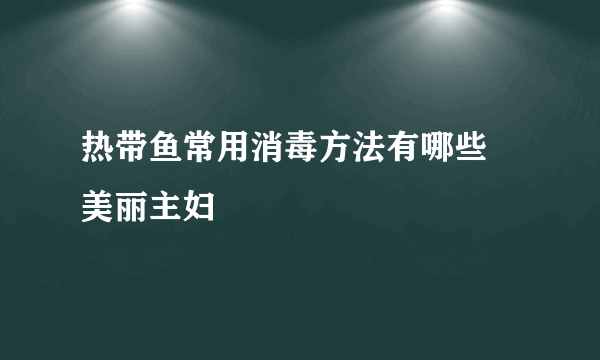 热带鱼常用消毒方法有哪些 美丽主妇