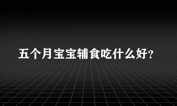 五个月宝宝辅食吃什么好？