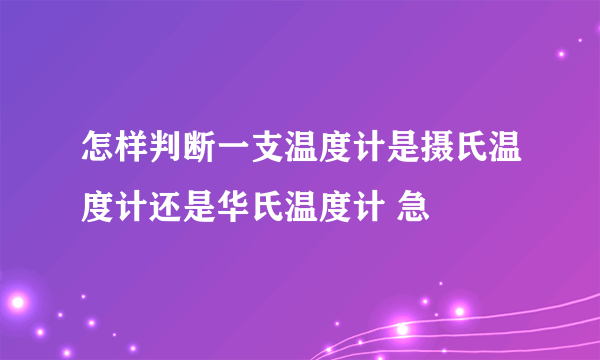 怎样判断一支温度计是摄氏温度计还是华氏温度计 急