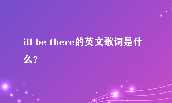 ill be there的英文歌词是什么？