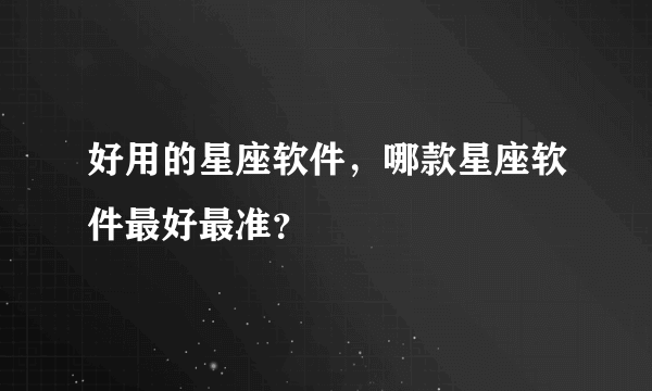 好用的星座软件，哪款星座软件最好最准？