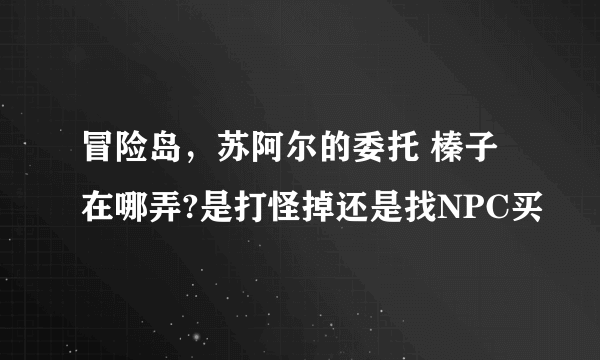 冒险岛，苏阿尔的委托 榛子在哪弄?是打怪掉还是找NPC买