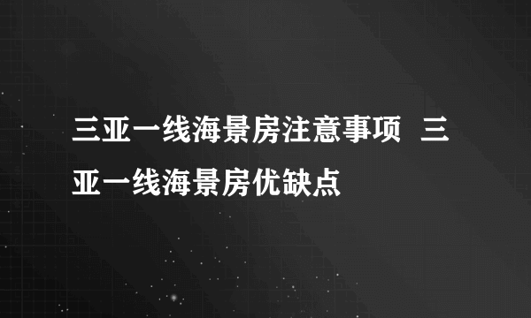 三亚一线海景房注意事项  三亚一线海景房优缺点