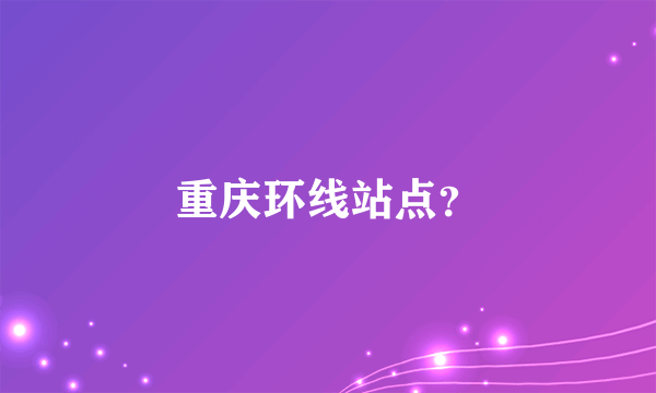 重庆环线站点？