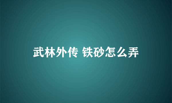 武林外传 铁砂怎么弄