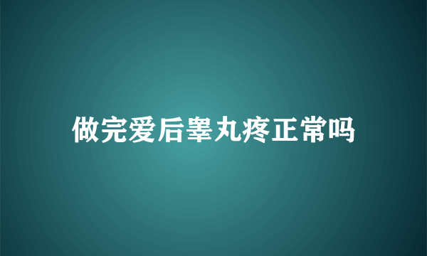 做完爱后睾丸疼正常吗