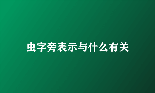 虫字旁表示与什么有关