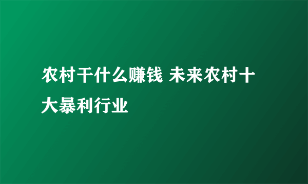 农村干什么赚钱 未来农村十大暴利行业