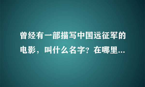 曾经有一部描写中国远征军的电影，叫什么名字？在哪里能看到啊？