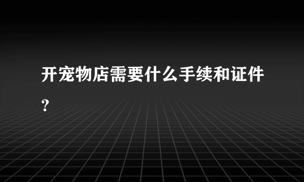 开宠物店需要什么手续和证件？