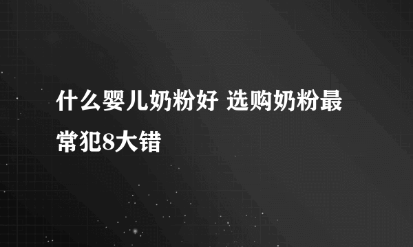 什么婴儿奶粉好 选购奶粉最常犯8大错