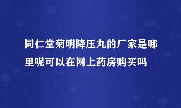 同仁堂菊明降压丸的厂家是哪里呢可以在网上药房购买吗