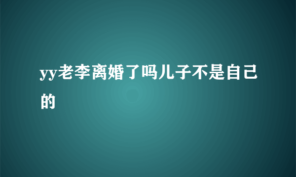 yy老李离婚了吗儿子不是自己的