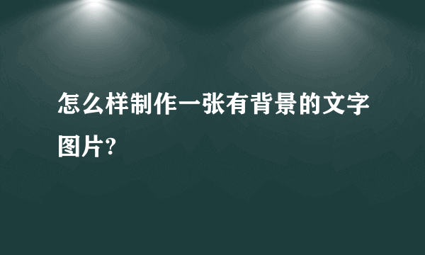 怎么样制作一张有背景的文字图片?