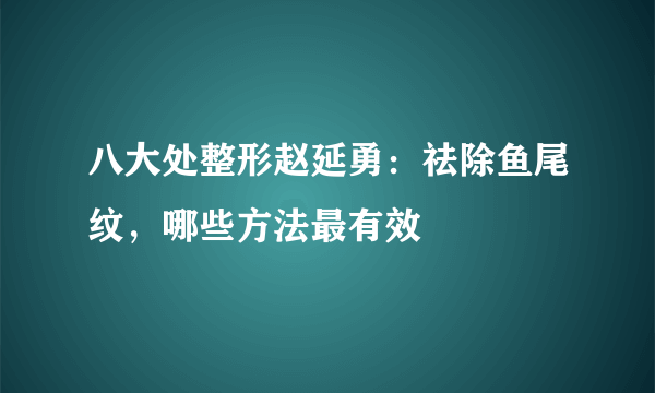 八大处整形赵延勇：祛除鱼尾纹，哪些方法最有效