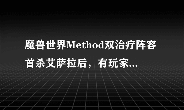 魔兽世界Method双治疗阵容首杀艾萨拉后，有玩家表示牧师太强应该削弱，牧师真那么强？