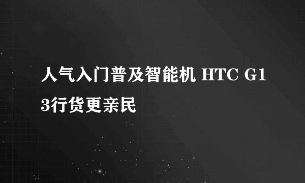 人气入门普及智能机 HTC G13行货更亲民