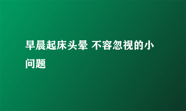 早晨起床头晕 不容忽视的小问题