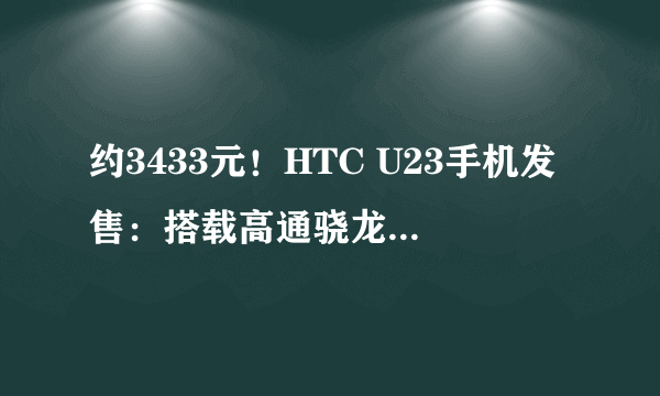 约3433元！HTC U23手机发售：搭载高通骁龙 7 Gen 1