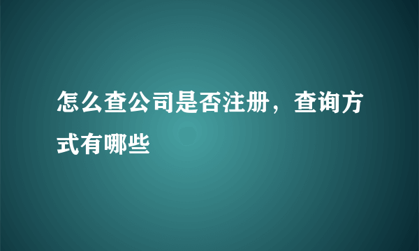 怎么查公司是否注册，查询方式有哪些