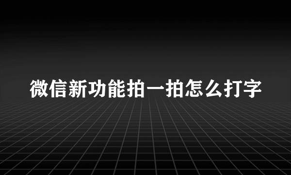 微信新功能拍一拍怎么打字