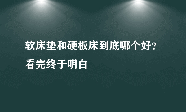 软床垫和硬板床到底哪个好？看完终于明白