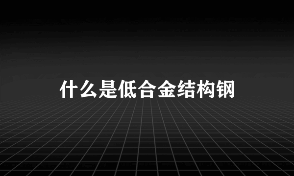 什么是低合金结构钢