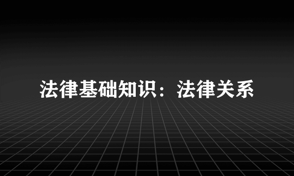 法律基础知识：法律关系