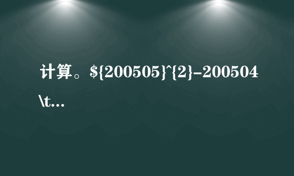 计算。${200505}^{2}-200504\times 200506$