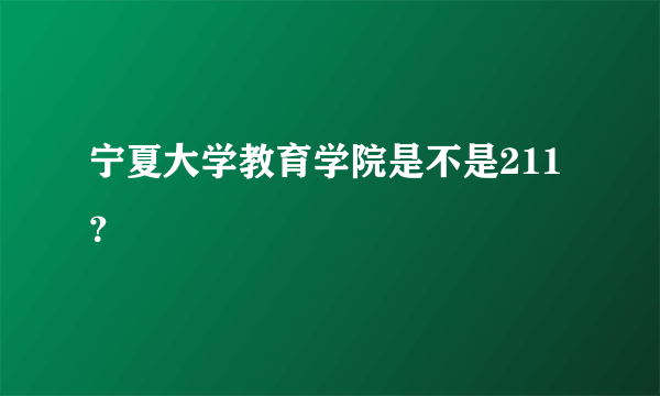 宁夏大学教育学院是不是211？