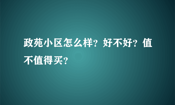 政苑小区怎么样？好不好？值不值得买？