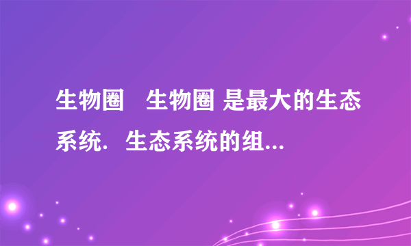 生物圈   生物圈 是最大的生态系统．生态系统的组成包括  生物成分   生物成分 和  非生物成分   非生物成分 ，其中生物部分包括  生产者   生产者 、  消费者   消费者 和  分解者   分解者 ．