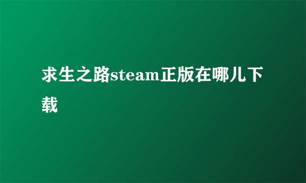 求生之路steam正版在哪儿下载