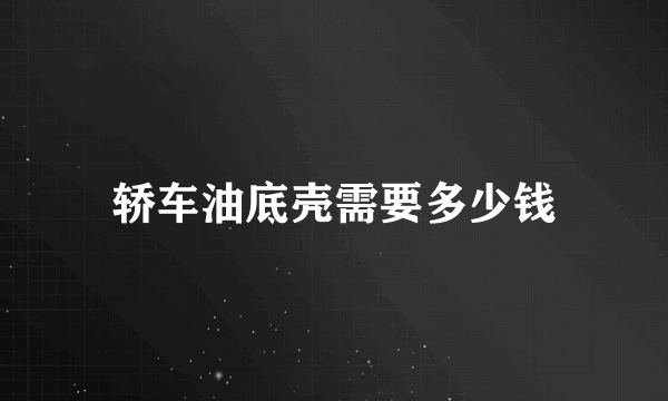 轿车油底壳需要多少钱