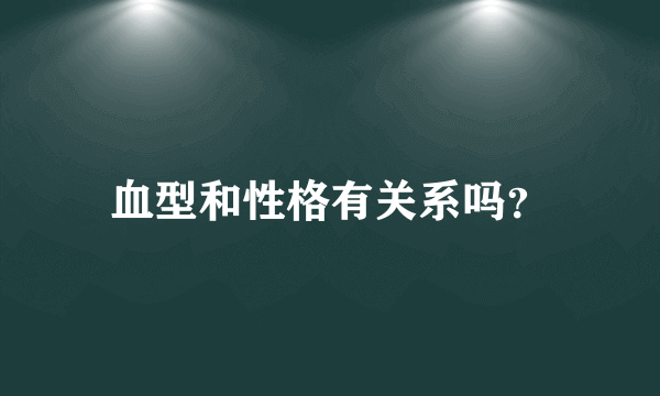 血型和性格有关系吗？