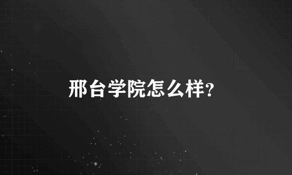 邢台学院怎么样？