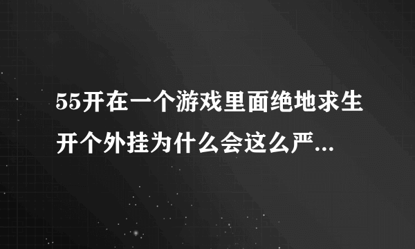 55开在一个游戏里面绝地求生开个外挂为什么会这么严重，都在谴责他？