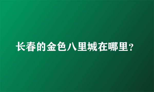 长春的金色八里城在哪里？