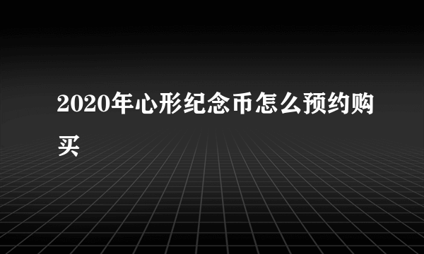 2020年心形纪念币怎么预约购买