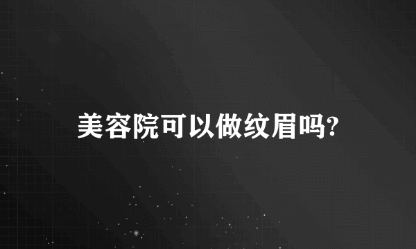 美容院可以做纹眉吗?