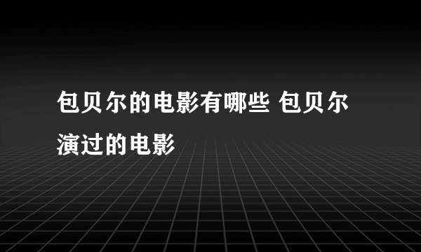 包贝尔的电影有哪些 包贝尔演过的电影