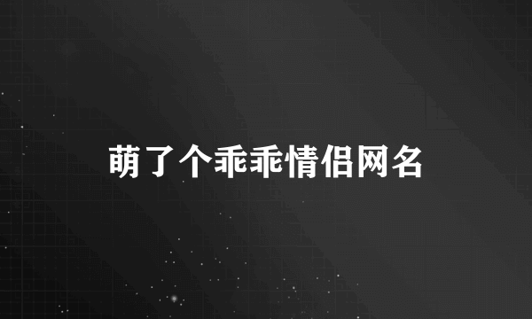 萌了个乖乖情侣网名