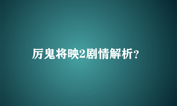 厉鬼将映2剧情解析？